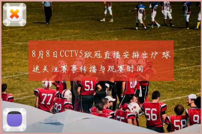 8月8日CCTV5欧冠直播安排出炉 球迷关注赛事转播与观赛时间