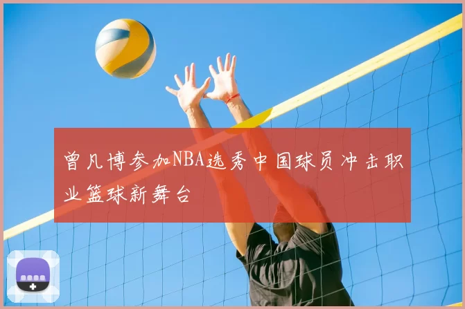 曾凡博参加NBA选秀中国球员冲击职业篮球新舞台