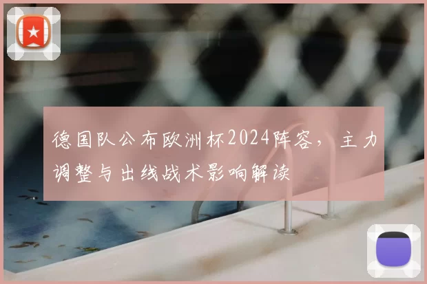 德国队公布欧洲杯2024阵容，主力调整与出线战术影响解读