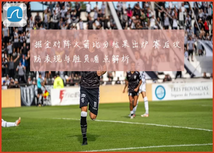 掘金对阵火箭比分结果出炉 赛后攻防表现与胜负看点解析