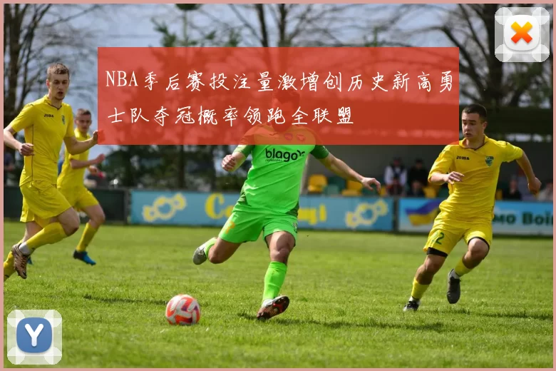 NBA季后赛投注量激增创历史新高勇士队夺冠概率领跑全联盟