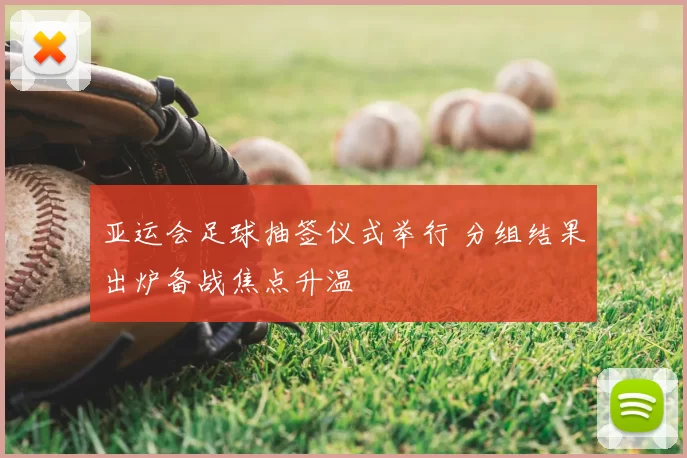 亚运会足球抽签仪式举行 分组结果出炉备战焦点升温