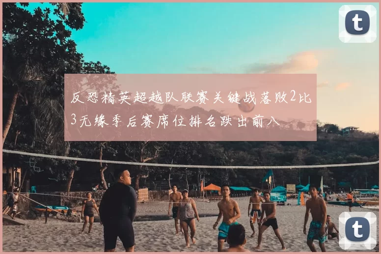 反恐精英超越队联赛关键战落败2比3无缘季后赛席位排名跌出前八