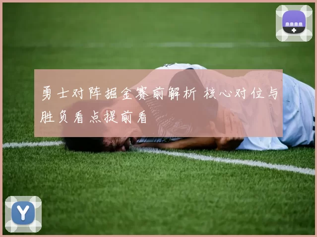 勇士对阵掘金赛前解析 核心对位与胜负看点提前看