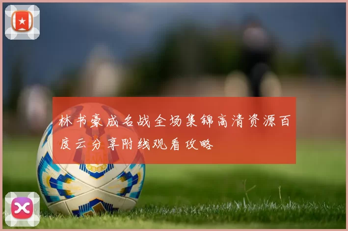 林书豪成名战全场集锦高清资源百度云分享附线观看攻略