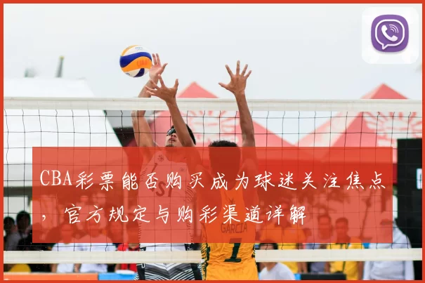 CBA彩票能否购买成为球迷关注焦点，官方规定与购彩渠道详解
