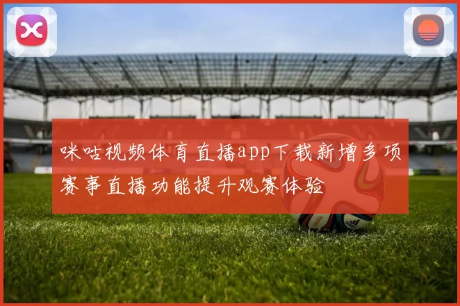 咪咕视频体育直播app下载新增多项赛事直播功能提升观赛体验