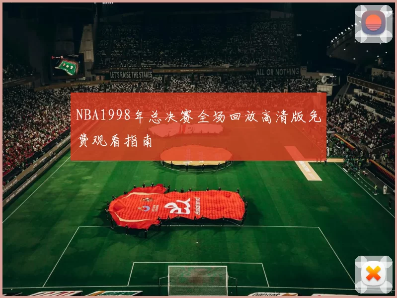 NBA1998年总决赛全场回放高清版免费观看指南