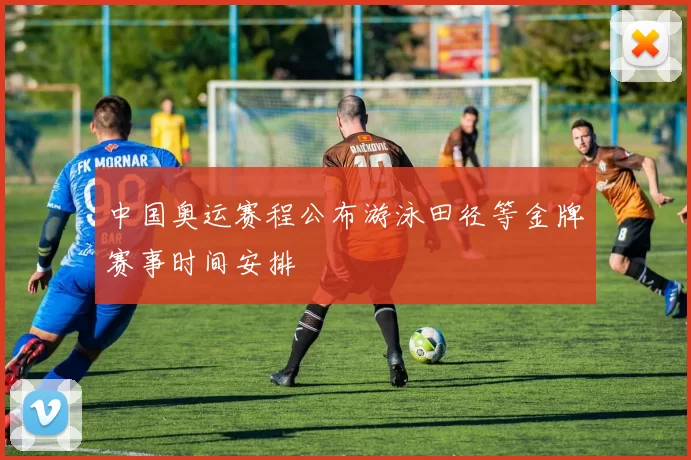 中国奥运赛程公布游泳田径等金牌赛事时间安排