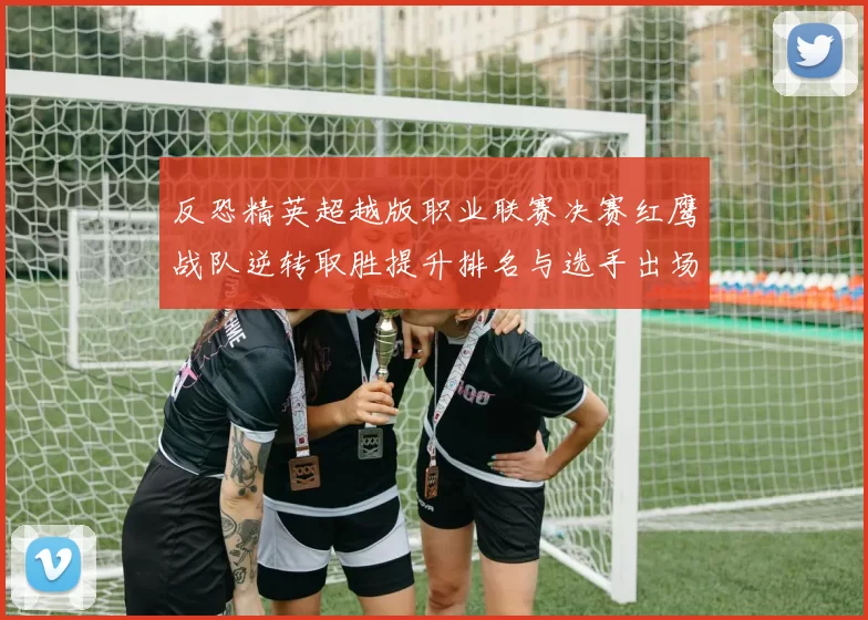 反恐精英超越版职业联赛决赛红鹰战队逆转取胜提升排名与选手出场策略