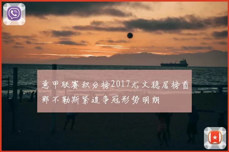 意甲联赛积分榜2017尤文稳居榜首那不勒斯紧追争冠形势明朗