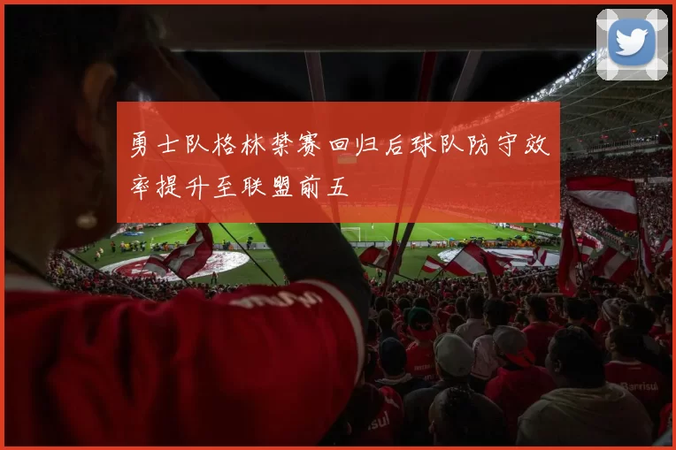 勇士队格林禁赛回归后球队防守效率提升至联盟前五