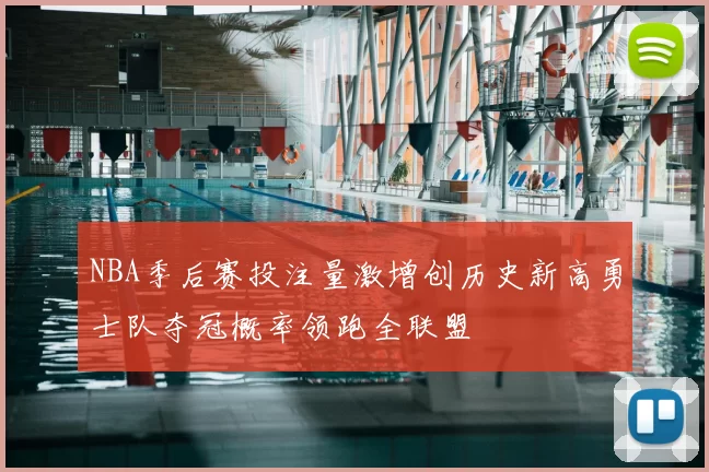 NBA季后赛投注量激增创历史新高勇士队夺冠概率领跑全联盟