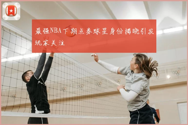 最强NBA下期点券球星身份揭晓引发玩家关注