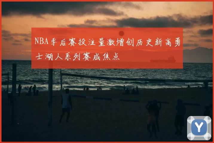 NBA季后赛投注量激增创历史新高勇士湖人系列赛成焦点