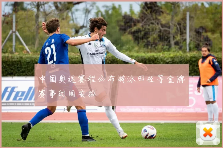 中国奥运赛程公布游泳田径等金牌赛事时间安排