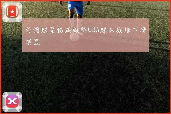 外援球星伤病缺阵CBA球队战绩下滑明显