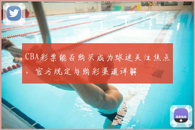 CBA彩票能否购买成为球迷关注焦点，官方规定与购彩渠道详解