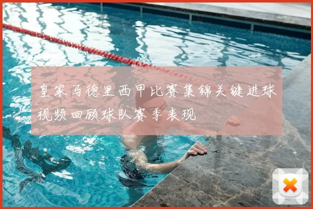 皇家马德里西甲比赛集锦关键进球视频回顾球队赛季表现