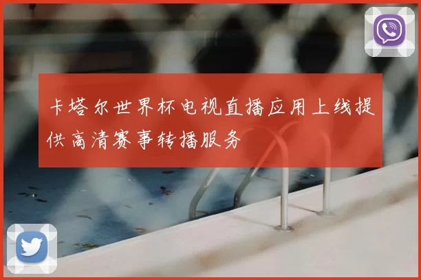卡塔尔世界杯电视直播应用上线提供高清赛事转播服务