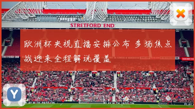 欧洲杯央视直播安排公布 多场焦点战迎来全程解说覆盖