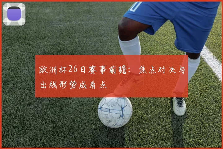 欧洲杯26日赛事前瞻：焦点对决与出线形势成看点