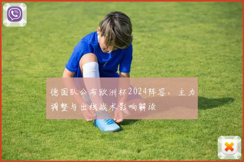 德国队公布欧洲杯2024阵容，主力调整与出线战术影响解读