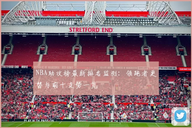 NBA助攻榜最新排名监测：领跑者更替与前十走势一览
