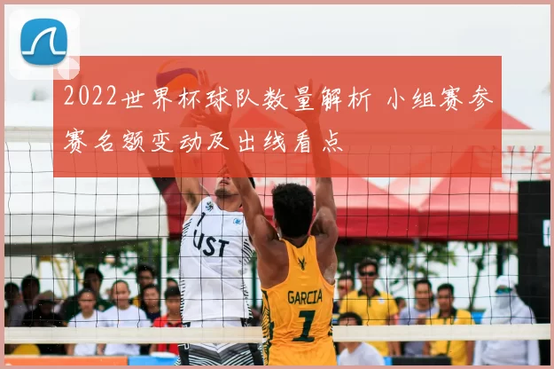 2022世界杯球队数量解析 小组赛参赛名额变动及出线看点
