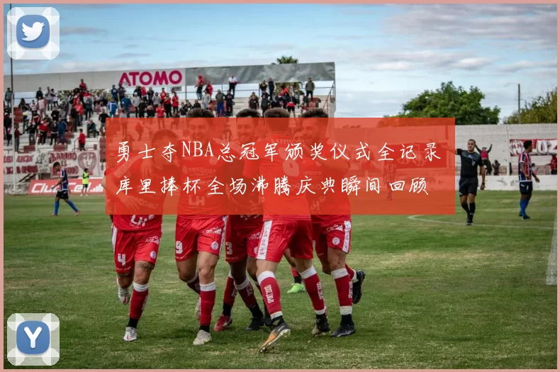 勇士夺NBA总冠军颁奖仪式全记录 库里捧杯全场沸腾庆典瞬间回顾