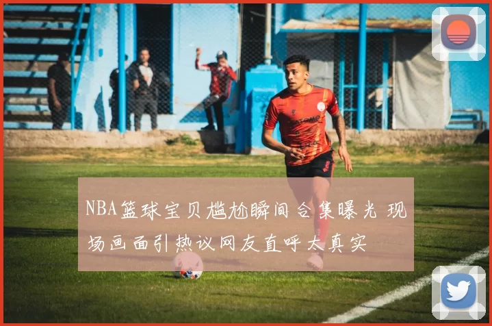 NBA篮球宝贝尴尬瞬间合集曝光 现场画面引热议网友直呼太真实