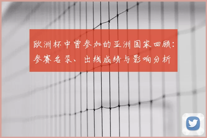 欧洲杯中曾参加的亚洲国家回顾:参赛名录、出线成绩与影响分析
