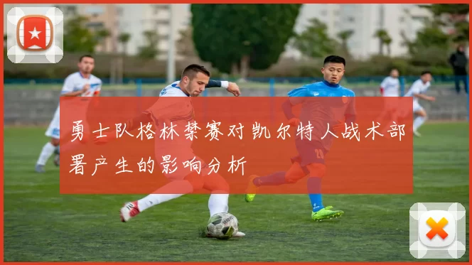 勇士队格林禁赛对凯尔特人战术部署产生的影响分析