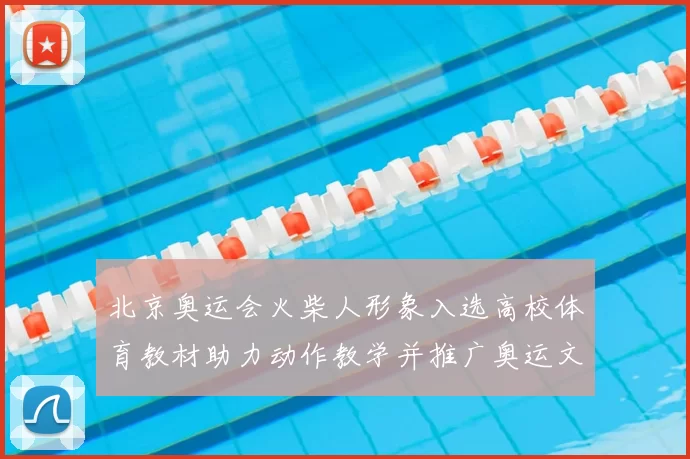 北京奥运会火柴人形象入选高校体育教材助力动作教学并推广奥运文化