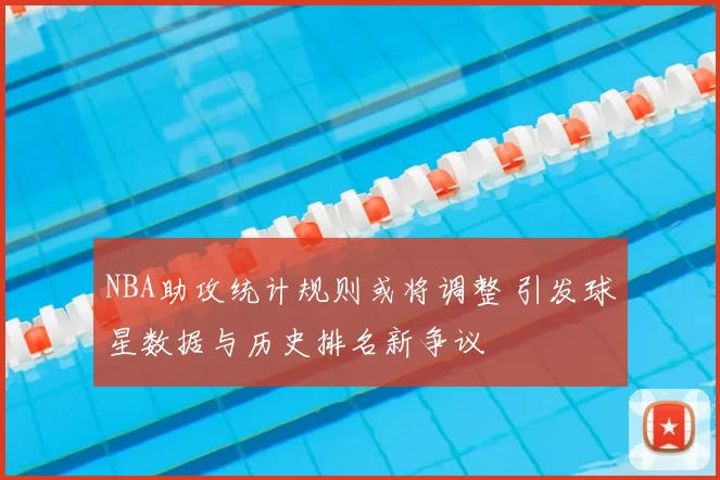 NBA助攻统计规则或将调整 引发球星数据与历史排名新争议