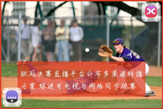 欧冠决赛直播平台公布多渠道转播方案 球迷可电视与网络同步观赛