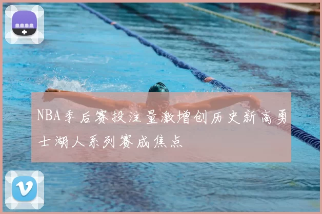 NBA季后赛投注量激增创历史新高勇士湖人系列赛成焦点