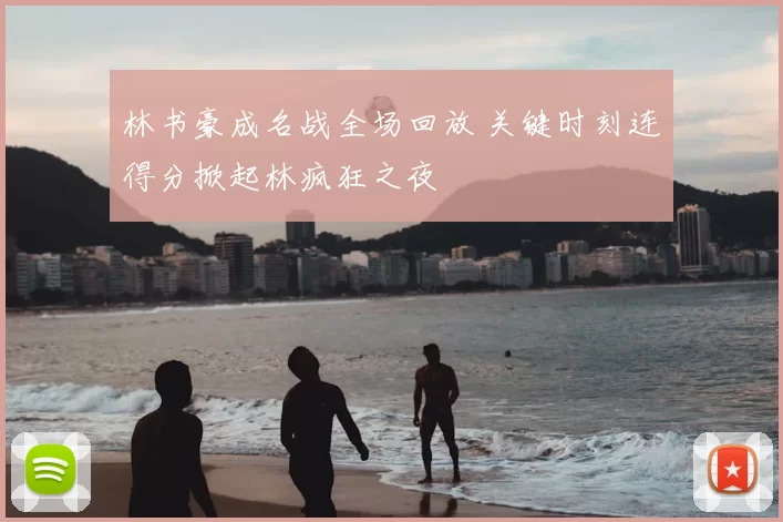 林书豪成名战全场回放 关键时刻连得分掀起林疯狂之夜