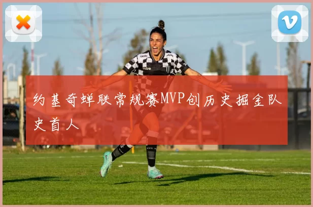 约基奇蝉联常规赛MVP创历史掘金队史首人