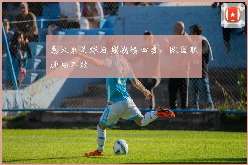 意大利足球近期战绩回勇,欧国联连场不败