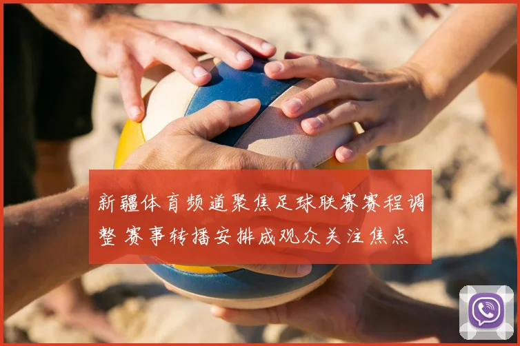 新疆体育频道聚焦足球联赛赛程调整 赛事转播安排成观众关注焦点