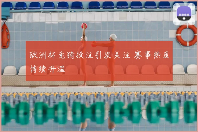 欧洲杯竞猜投注引发关注 赛事热度持续升温