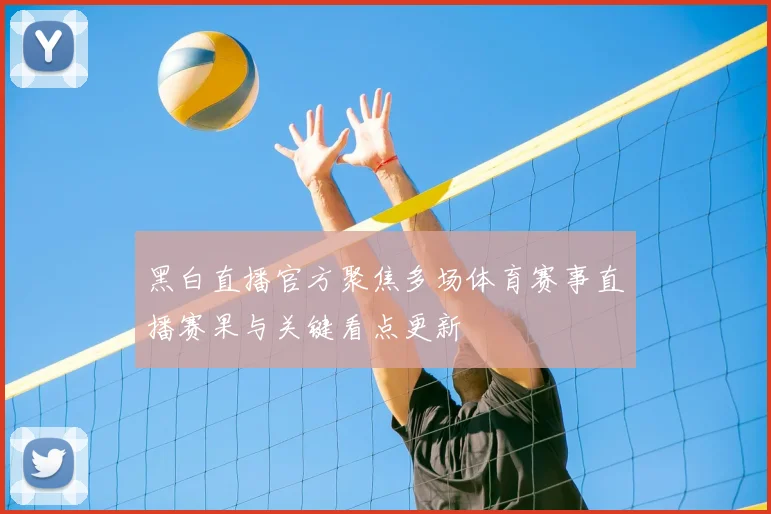 黑白直播官方聚焦多场体育赛事直播赛果与关键看点更新