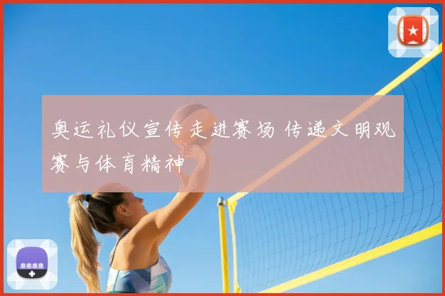 奥运礼仪宣传走进赛场 传递文明观赛与体育精神