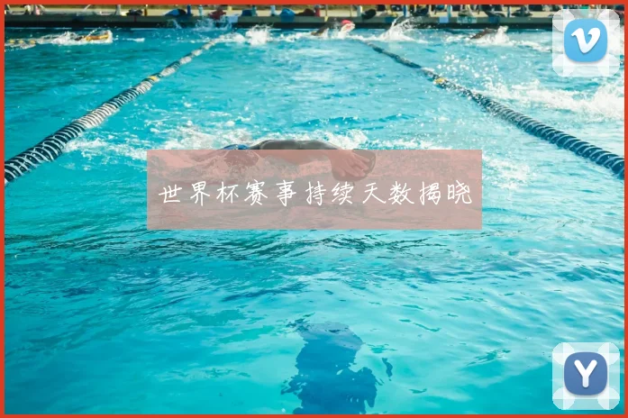 世界杯赛事持续天数揭晓