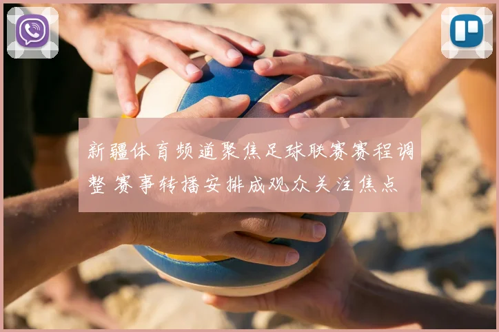 新疆体育频道聚焦足球联赛赛程调整 赛事转播安排成观众关注焦点