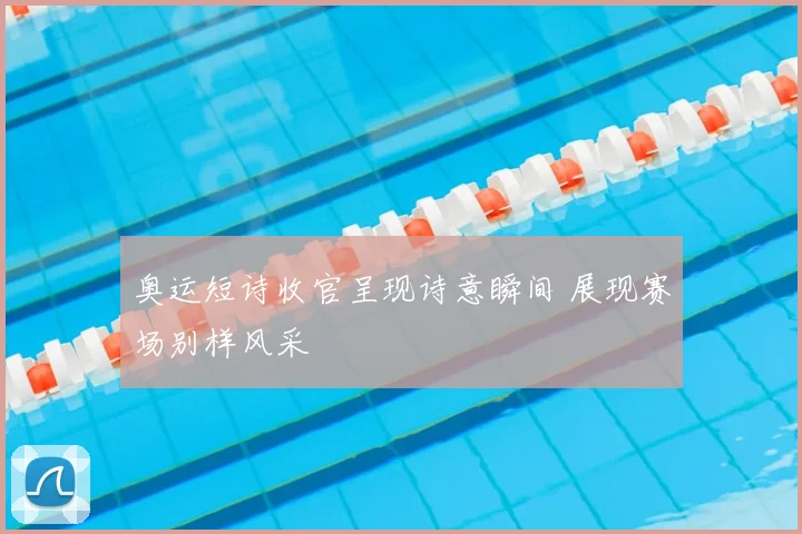 奥运短诗收官呈现诗意瞬间 展现赛场别样风采