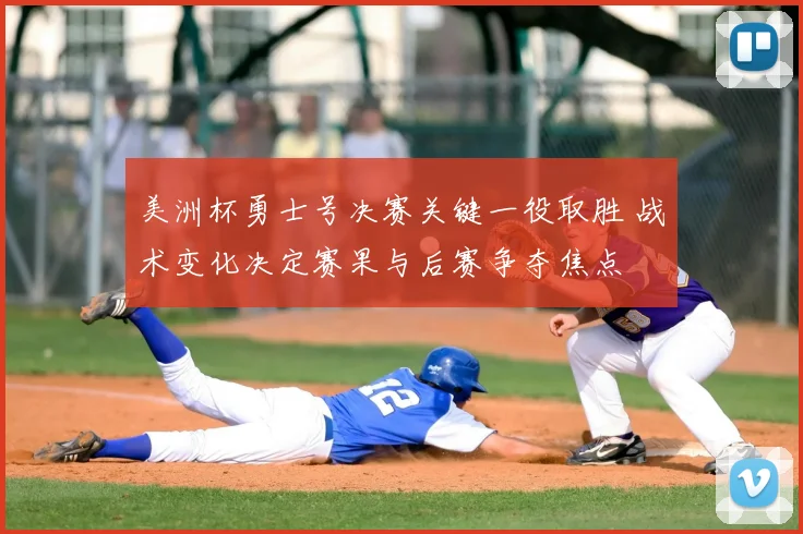 美洲杯勇士号决赛关键一役取胜 战术变化决定赛果与后赛争夺焦点