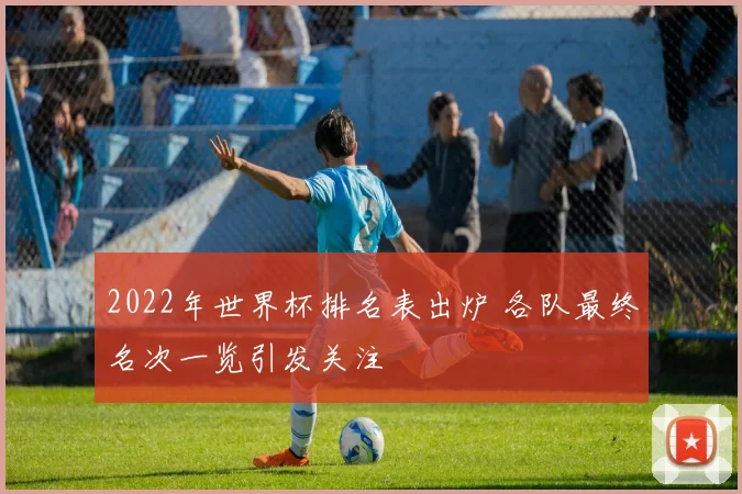 2022年世界杯排名表出炉 各队最终名次一览引发关注